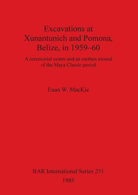 Excavations at Xunantunich and Pomona Belize in 1959-1960: A ceremonial centre and an earthen mound of the Maya Classic period - MacKie, Euan W