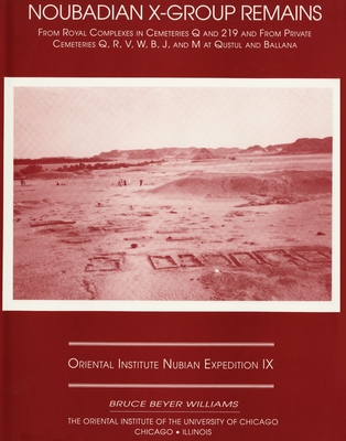 Excavations Between Abu Simbel and the Sudan Frontier, Part 9: Noubadian X-Group Remains from Royal Complexes in Cemeteries Q and 219 and Private Cemeteries Q, R, V, W, B, J, and M at Qustul and Ballana - Williams, Bruce B, Professor