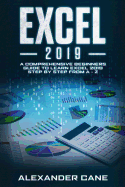 Excel 2019: A Comprehensive Beginners Guide to Learn Excel 2019 Step by Step from A - Z