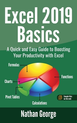 Excel 2019 Basics: A Quick and Easy Guide to Boosting Your Productivity with Excel - George, Nathan