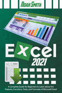 Excel 2021: A Complete Guide for Beginners to Learn about the Features, Functions, Tools, and Formulas of Microsoft Excel