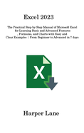 Excel 2023: The Practical Step-by-Step Manual of Microsoft Excel for Learning Basic and Advanced Features, Formulas, and Charts with Easy and Clear Examples From Beginner to Advanced in 7 days