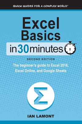 Excel Basics In 30 Minutes (2nd Edition): The beginner's guide to Microsoft Excel and Google Sheets - Lamont, Ian