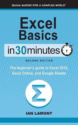 Excel Basics in 30 Minutes (2nd Edition): The Beginner's Guide to Microsoft Excel, Excel Online, and Google Sheets - Lamont, Ian