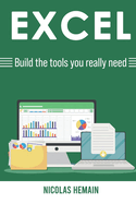 Excel: Build the tools you really need: Formulas, PivotTables, Conditionnal Formatting, VBA