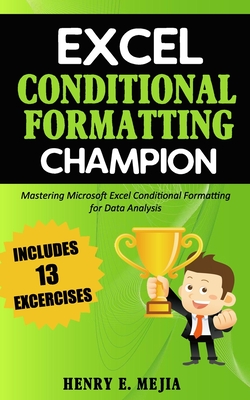 Excel Conditional Formatting Champion: Mastering Microsoft Excel Conditional Formatting For Data Analysis - Mejia, Henry E
