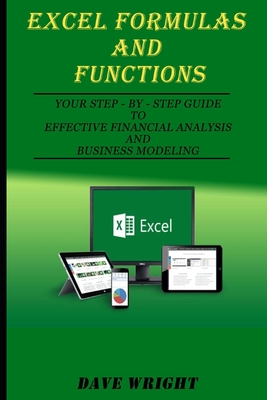 Excel Formulas and Functions: Your Step-by-Step Guide to Effective Financial Analysis and Business Modeling - Wright, Dave