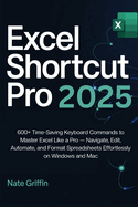 Excel Shortcut Pro 2025: 600+ Time-Saving Keyboard Commands to Master Excel Like a Pro - Navigate, Edit, Automate, and Format Spreadsheets Effortlessly on Windows and Mac