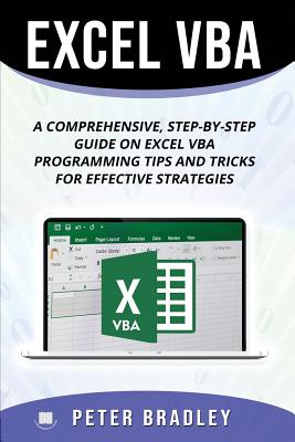 Excel VBA: A Step-by-Step Comprehensive Guide on Excel VBA Programming Tips and Tricks for Effective Strategies - Bradley, Peter