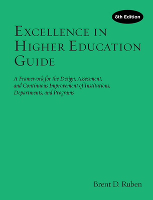 Excellence in Higher Education Guide: A Framework for the Design, Assessment, and Continuing Improvement of Institutions, Departments, and Programs - Ruben, Brent D.