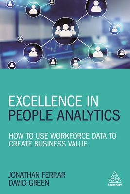 Excellence in People Analytics: How to Use Workforce Data to Create Business Value - Ferrar, Jonathan, and Green, David
