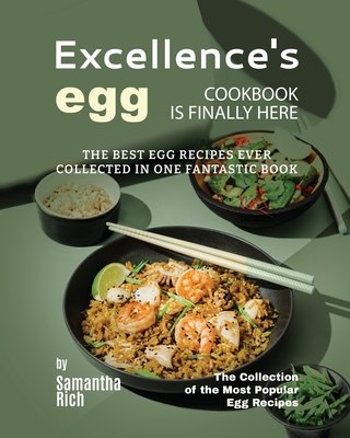 Excellence's Egg Cookbook Is Finally Here: The Best Egg Recipes Ever Collected in One Fantastic Book - Rich, Samantha