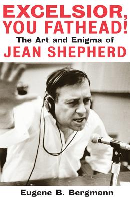 Excelsior, You Fathead!: The Art and Enigma of Jean Shepherd - Bergmann, Eugene B