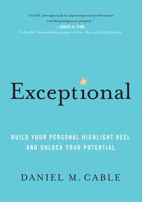 Exceptional: Build Your Personal Highlight Reel and Unlock Your Potential - Cable, Daniel M
