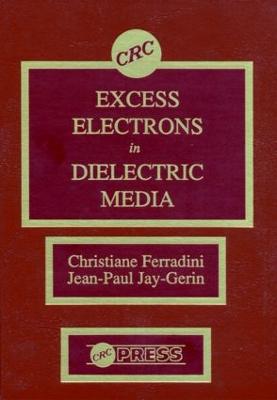 Excess Electrons in Dielectric Media - Ferradini, Christiane (Contributions by), and Jay-Gerin, Jean-Paul (Contributions by), and Ogasawara, Masaaki (Contributions by)