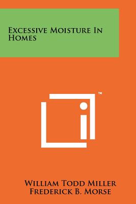 Excessive Moisture in Homes - Miller, William Todd, and Morse, Frederick B