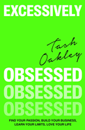 Excessively Obsessed: Find your passion, build your business, learn your limits, love your life