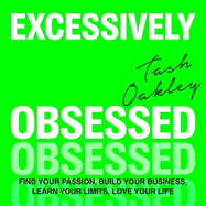 Excessively Obsessed: Find your passion, build your business, learn your limits, love your life