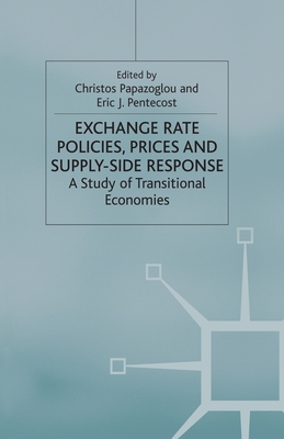 Exchange Rate Policies, Prices and Supply-Side Response: A Study of Transitional Economies - Papazoglou, Christos, and Pentecost, E (Editor)