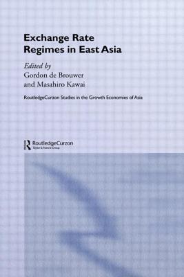 Exchange Rate Regimes in East Asia - Kawai, Masahiro (Editor), and de Brouwer, Gordon (Editor)