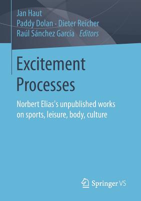 Excitement Processes: Norbert Elias's Unpublished Works on Sports, Leisure, Body, Culture - Haut, Jan (Editor), and Dolan, Paddy (Editor), and Reicher, Dieter (Editor)