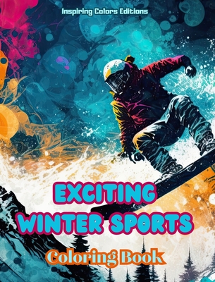 Exciting Winter Sports - Coloring Book - Creative Winter Sports Scenes for Relaxation: Awesome Winter Sports Designs to Promote Healthy Living during the Snow Season - Editions, Inspiring Colors