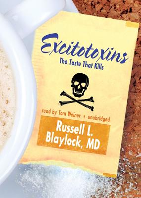 Excitotoxins: The Taste That Kills - Blaylock MD, Russell L, and Weiner, Tom (Read by)