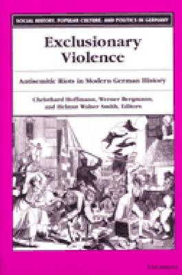 Exclusionary Violence: Antisemitic Riots in Modern German History - Hoffmann, Christhard, PhD (Editor), and Bergmann, Werner, Prof. (Editor), and Smith, Helmut Walser, Professor (Editor)