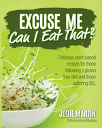 Excuse Me, Can I Eat That?: Delicious Plant-Based Recipes for Those Following a Gluten-Free Diet and Those Suffering IBS