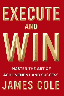 Execute and Win: Master the Art of Achievement and Success - Cole, James