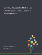 Executing Magic in the Modern Era: Criminal Bodies and the Gallows in Popular Medicine