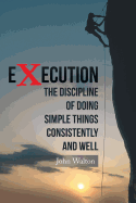 Execution: The Discipline of Doing Simple Things Consistently and Well
