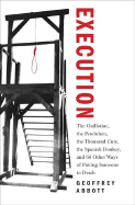 Execution: The Guillotine, the Pendulum, the Thousand Cuts, the Spanish Donkey, and 66 Other Ways of Putting Someone to Death