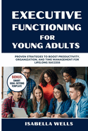 Executive Functioning Skills for Young Adults: Proven Strategies to Boost Productivity, Organization, and Time Management for Lifelong Success