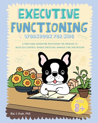 Executive Functioning Workbook for Kids: A Paw-some Adventure with Ronny the Frenchie to Build Self-Control, Handle Emotions, Manage Time and Beyond - Ronny the Frenchie, and Shah, Bibi