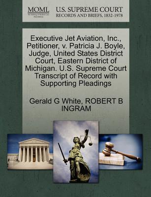 Executive Jet Aviation, Inc., Petitioner, V. Patricia J. Boyle, Judge, United States District Court, Eastern District of Michigan. U.S. Supreme Court Transcript of Record with Supporting Pleadings - White, Gerald G, and Ingram, Robert B