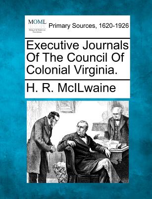 Executive Journals Of The Council Of Colonial Virginia. - McIlwaine, H R