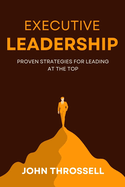 Executive Leadership: Proven Strategies for Leading at the Top