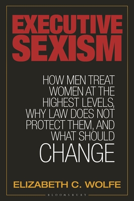 Executive Sexism: How Men Treat Women at the Highest Levels, Why Law Does Not Protect Them, and What Should Change - Nicholson, Rebecca