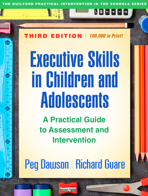 Executive Skills in Children and Adolescents: A Practical Guide to Assessment and Intervention - Dawson, Peg, Edd, and Guare, Richard, PhD