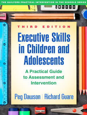 Executive Skills in Children and Adolescents, Third Edition: A Practical Guide to Assessment and Intervention - Dawson, Peg, and Guare, Richard