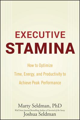 Executive Stamina: How to Optimize Time, Energy, and Productivity to Achieve Peak Performance - Seldman, Marty, PH.D., PH D, and Seldman, Joshua