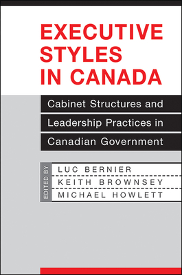 Executive Styles in Canada: Cabinet Structures and Leadership Practices in Canadian Government - Bernier, Luc (Editor), and Brownsey, Keith (Editor), and Howlett, Michael (Editor)