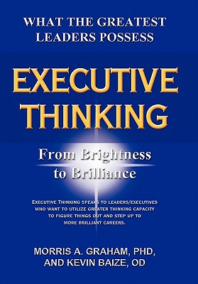 Executive Thinking: From Brightness to Brilliance - Graham, Morris A, PhD, and Baize Od, Kevin