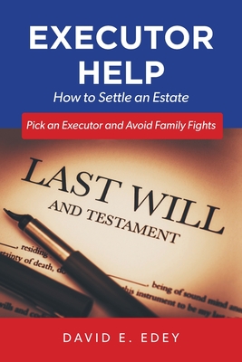 Executor Help: How to Settle an Estate Pick an Executor and Avoid Family Fights - Edey, David E