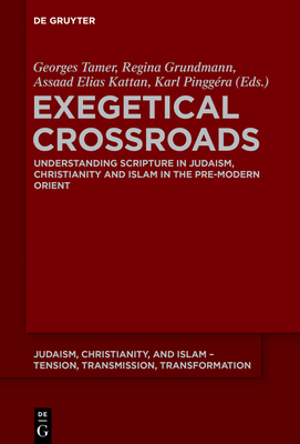Exegetical Crossroads: Understanding Scripture in Judaism, Christianity and Islam in the Pre-Modern Orient - Tamer, Georges (Editor), and Grundmann, Regina (Editor), and Kattan, Assaad Elias (Editor)