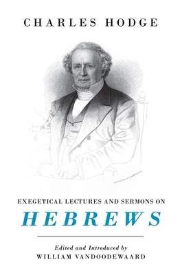 Exegetical Lectures and Sermons on Hebrews - Hodge, Charles