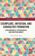 Exemplars, Imitation, and Character Formation: A Philosophical, Psychological, and Christian Inquiry