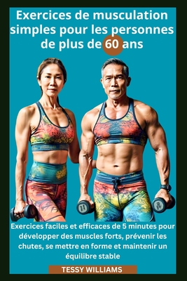 Exercices de musculation simples pour les personnes de plus de 60 ans: Exercices faciles et efficaces de 5 minutes pour it des muscles forts, pr?venir les chutes - Williams, Tessy