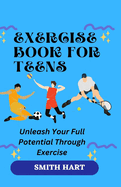 Exercise Book for Teens: Unleash Your Full Potential Through Exercise